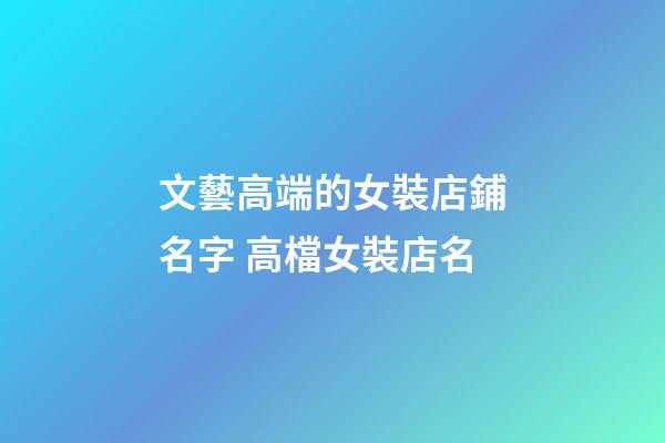 文藝高端的女裝店鋪名字 高檔女裝店名-第1張-店鋪起名-玄機派